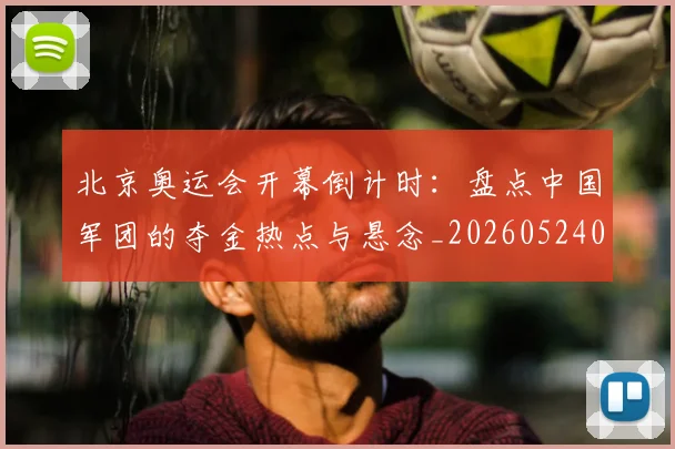 北京奥运会开幕倒计时：盘点中国军团的夺金热点与悬念_20260524080111
