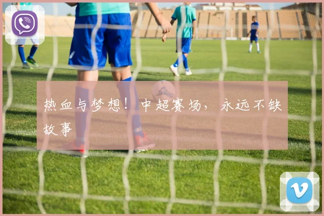 热血与梦想!中超赛场,永远不缺故事