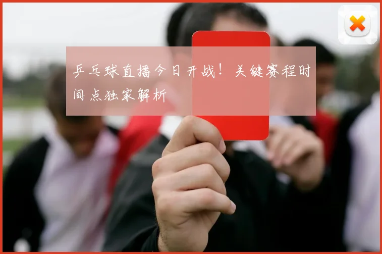 乒乓球直播今日开战!关键赛程时间点独家解析