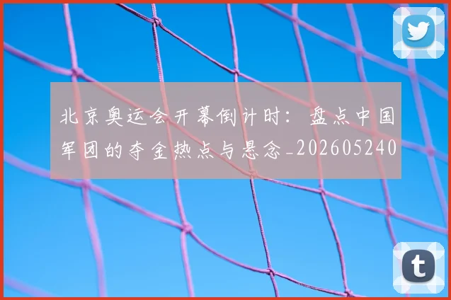 北京奥运会开幕倒计时:盘点中国军团的夺金热点与悬念_20260524080111