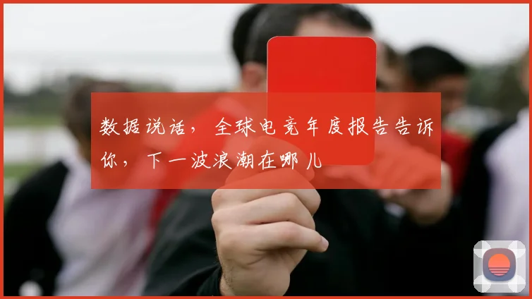 数据说话，全球电竞年度报告告诉你，下一波浪潮在哪儿
