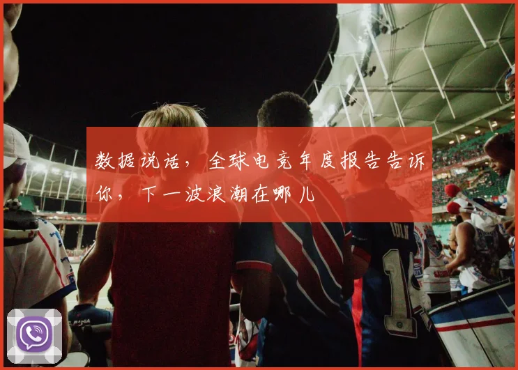 数据说话，全球电竞年度报告告诉你，下一波浪潮在哪儿