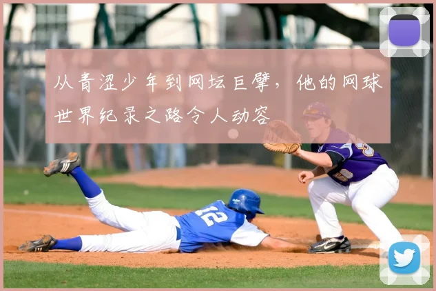 从青涩少年到网坛巨擘，他的网球世界纪录之路令人动容